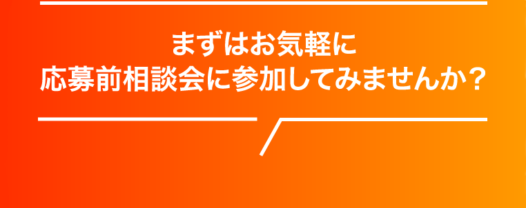 まずはお気軽に応募前相談会に参加してみませんか？