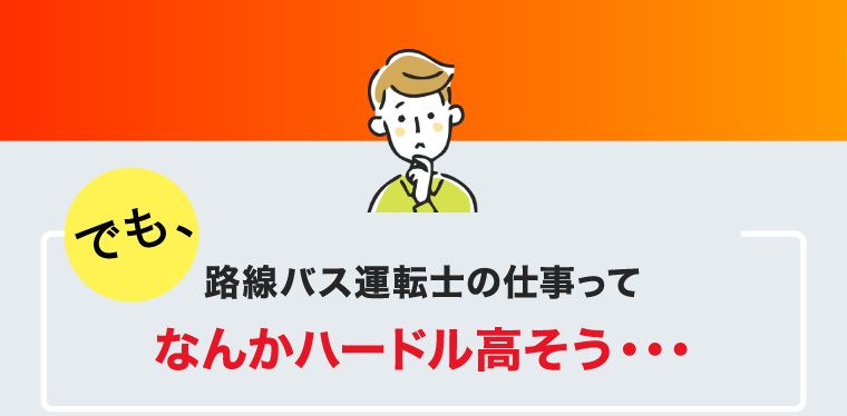 でも、路線バス運転士の仕事ってなんかハードル高そう・・・